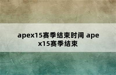 apex15赛季结束时间 apex15赛季结束